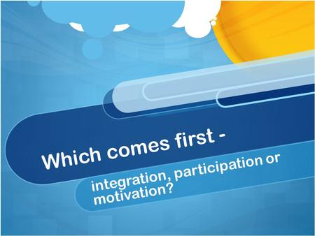 Which comes first - integration, participation or motivation?