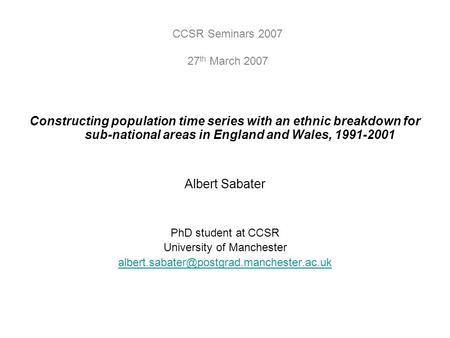 Constructing population time series with an ethnic breakdown for sub-national areas in England and Wales, 1991-2001 Albert Sabater PhD student at CCSR.