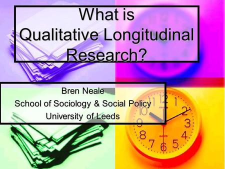 What is Qualitative Longitudinal Research? Bren Neale School of Sociology & Social Policy University of Leeds.
