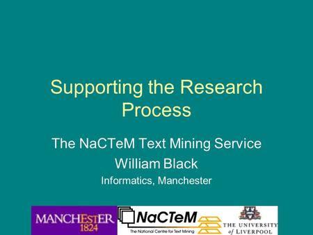 Supporting the Research Process The NaCTeM Text Mining Service William Black Informatics, Manchester.