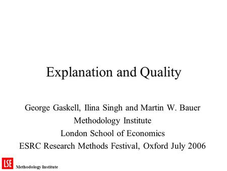 Methodology Institute Explanation and Quality George Gaskell, Ilina Singh and Martin W. Bauer Methodology Institute London School of Economics ESRC Research.