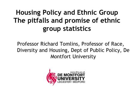 Housing Policy and Ethnic Group The pitfalls and promise of ethnic group statistics Professor Richard Tomlins, Professor of Race, Diversity and Housing,