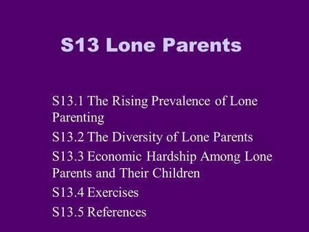 S13 Lone Parents S13.1 The Rising Prevalence of Lone Parenting S13.2 The Diversity of Lone Parents S13.3 Economic Hardship Among Lone Parents and Their.