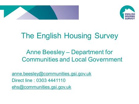The English Housing Survey Anne Beesley – Department for Communities and Local Government Direct line : 0303 4441110.