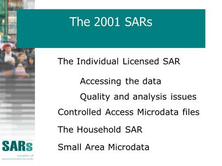The 2001 SARs The Individual Licensed SAR Accessing the data Quality and analysis issues Controlled Access Microdata files The Household SAR Small Area.