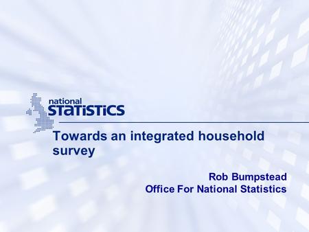 Towards an integrated household survey Rob Bumpstead Office For National Statistics.