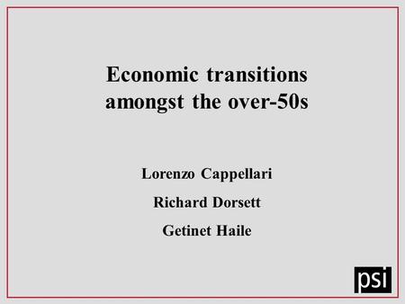 Economic transitions amongst the over-50s Lorenzo Cappellari Richard Dorsett Getinet Haile.