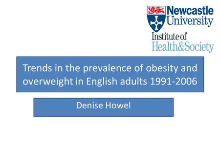 Trends in the prevalence of obesity and overweight in English adults 1991-2006 Denise Howel.