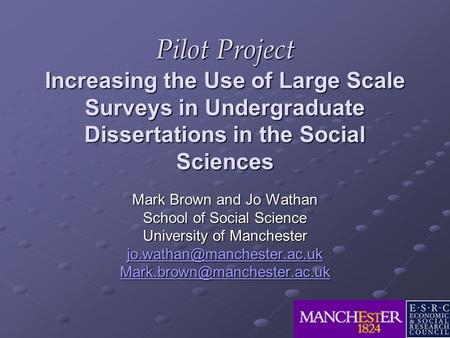 Pilot Project Increasing the Use of Large Scale Surveys in Undergraduate Dissertations in the Social Sciences Mark Brown and Jo Wathan School of Social.