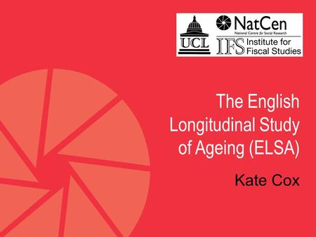 The English Longitudinal Study of Ageing (ELSA) Kate Cox.