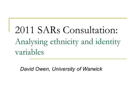 2011 SARs Consultation: Analysing ethnicity and identity variables David Owen, University of Warwick.