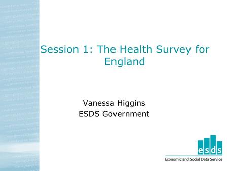 Session 1: The Health Survey for England Vanessa Higgins ESDS Government.
