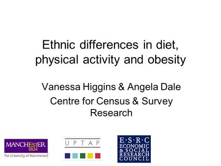Ethnic differences in diet, physical activity and obesity Vanessa Higgins & Angela Dale Centre for Census & Survey Research.