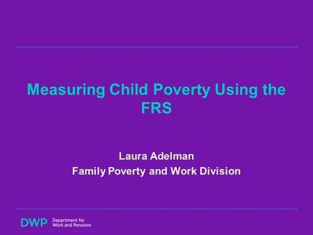 Measuring Child Poverty Using the FRS Laura Adelman Family Poverty and Work Division.