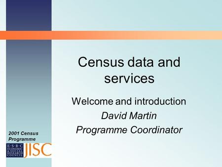 2001 Census Programme Census data and services Welcome and introduction David Martin Programme Coordinator.