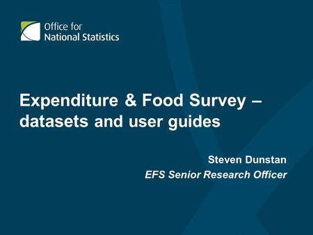 Expenditure & Food Survey – datasets and user guides Steven Dunstan EFS Senior Research Officer.