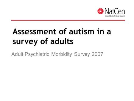 Assessment of autism in a survey of adults Adult Psychiatric Morbidity Survey 2007.