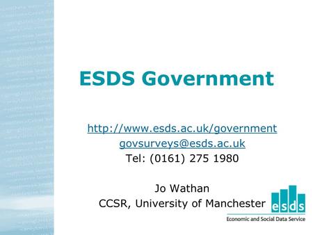 ESDS Government  Tel: (0161) 275 1980 Jo Wathan CCSR, University of Manchester.