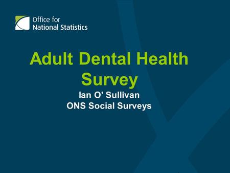 Adult Dental Health Survey Ian O Sullivan ONS Social Surveys.