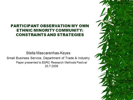 PARTICIPANT OBSERVATION MY OWN ETHNIC MINORITY COMMUNITY: CONSTRAINTS AND STRATEGIES Stella Mascarenhas-Keyes Small Business Service, Department of Trade.