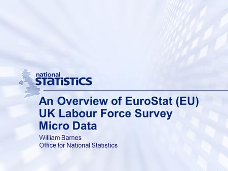An Overview of EuroStat (EU) UK Labour Force Survey Micro Data William Barnes Office for National Statistics.