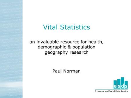 Vital Statistics an invaluable resource for health, demographic & population geography research Paul Norman.