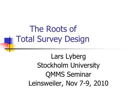 The Roots of Total Survey Design Lars Lyberg Stockholm University QMMS Seminar Leinsweiler, Nov 7-9, 2010.