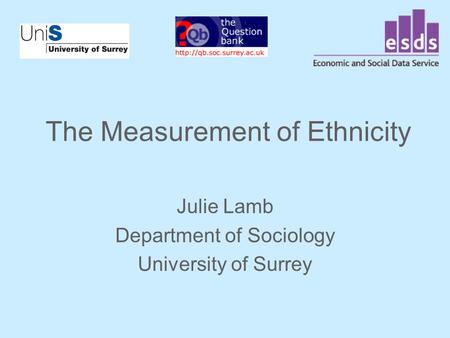 The Measurement of Ethnicity Julie Lamb Department of Sociology University of Surrey.