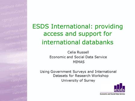 ESDS International: providing access and support for international databanks Celia Russell Economic and Social Data Service MIMAS Using Government Surveys.