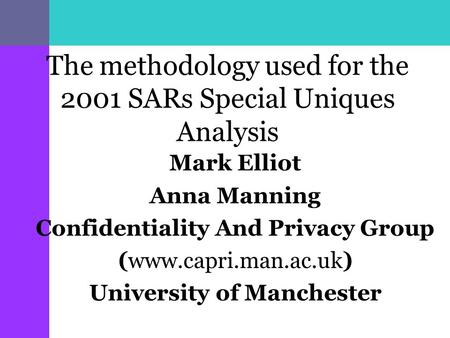 The methodology used for the 2001 SARs Special Uniques Analysis Mark Elliot Anna Manning Confidentiality And Privacy Group (www.capri.man.ac.uk) University.