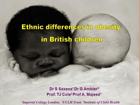 Dr S Saxena 1 Dr G Ambler 2 Prof. TJ Cole 3 Prof A. Majeed 1 1 Imperial College London, 2 UCLH Trust, 3 Institute of Child Health.