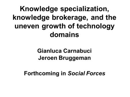 Knowledge specialization, knowledge brokerage, and the uneven growth of technology domains Gianluca Carnabuci Jeroen Bruggeman Forthcoming in Social Forces.