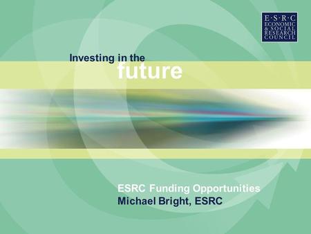 Investing in the future ESRC Funding Opportunities Michael Bright, ESRC.