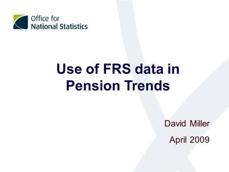 Use of FRS data in Pension Trends David Miller April 2009.