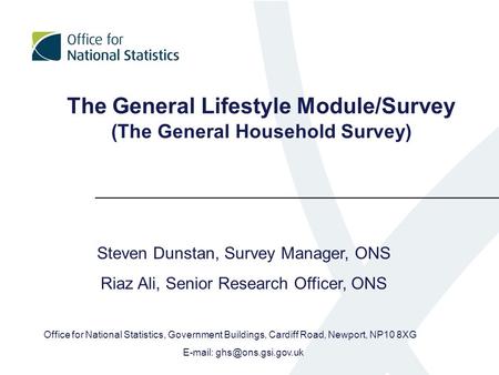 The General Lifestyle Module/Survey (The General Household Survey) Steven Dunstan, Survey Manager, ONS Riaz Ali, Senior Research Officer, ONS Office for.