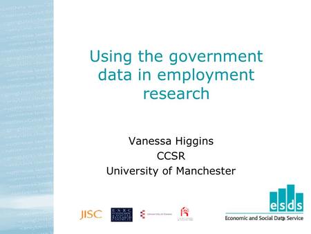 1 Using the government data in employment research Vanessa Higgins CCSR University of Manchester.