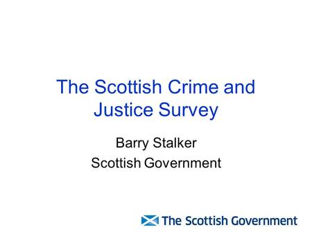 The Scottish Crime and Justice Survey Barry Stalker Scottish Government.