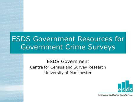 ESDS Government Resources for Government Crime Surveys ESDS Government Centre for Census and Survey Research University of Manchester.