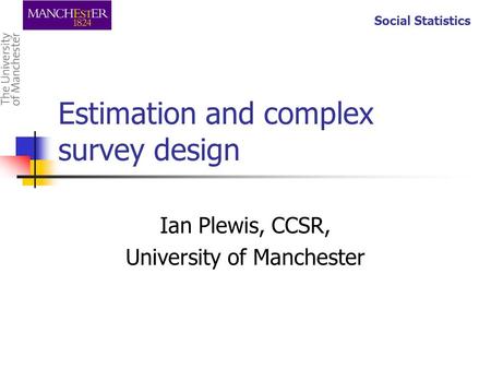 Social Statistics Estimation and complex survey design Ian Plewis, CCSR, University of Manchester.
