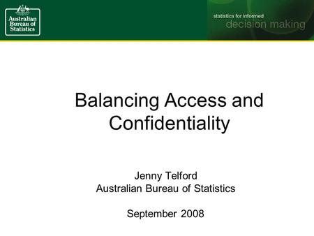 Balancing Access and Confidentiality Jenny Telford Australian Bureau of Statistics September 2008.