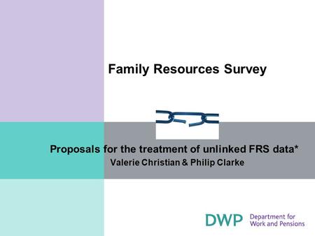 Family Resources Survey Proposals for the treatment of unlinked FRS data* Valerie Christian & Philip Clarke.