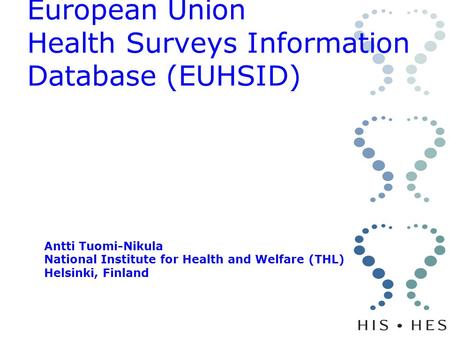 European Union Health Surveys Information Database (EUHSID) Antti Tuomi-Nikula National Institute for Health and Welfare (THL) Helsinki, Finland.