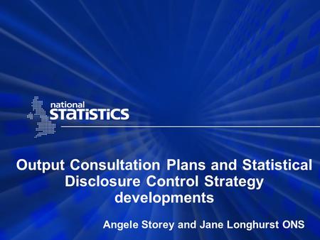 Output Consultation Plans and Statistical Disclosure Control Strategy developments Angele Storey and Jane Longhurst ONS.