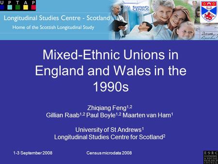 1-3 September 2008Census microdata 2008 Mixed-Ethnic Unions in England and Wales in the 1990s Zhiqiang Feng 1,2 Gillian Raab 1,2 Paul Boyle 1,2 Maarten.