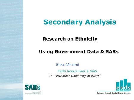 Secondary Analysis Research on Ethnicity Using Government Data & SARs Reza Afkhami ESDS Government & SARs 1 st November University of Bristol.