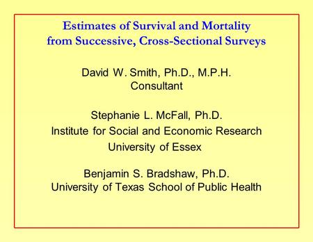 Estimates of Survival and Mortality from Successive, Cross-Sectional Surveys David W. Smith, Ph.D., M.P.H. Consultant Stephanie L. McFall, Ph.D. Institute.