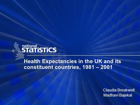 Health Expectancies in the UK and its constituent countries, 1981 – 2001 Claudia Breakwell Madhavi Bajekal.