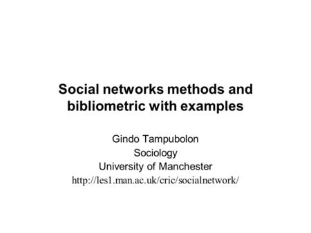 Social networks methods and bibliometric with examples Gindo Tampubolon Sociology University of Manchester