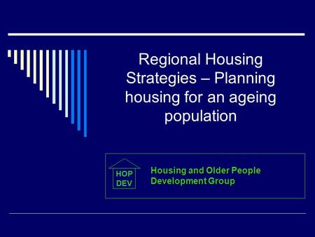 Regional Housing Strategies – Planning housing for an ageing population HOP DEV Housing and Older People Development Group.