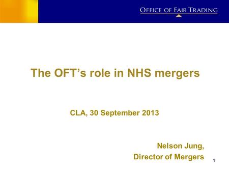 11 The OFTs role in NHS mergers CLA, 30 September 2013 Nelson Jung, Director of Mergers.